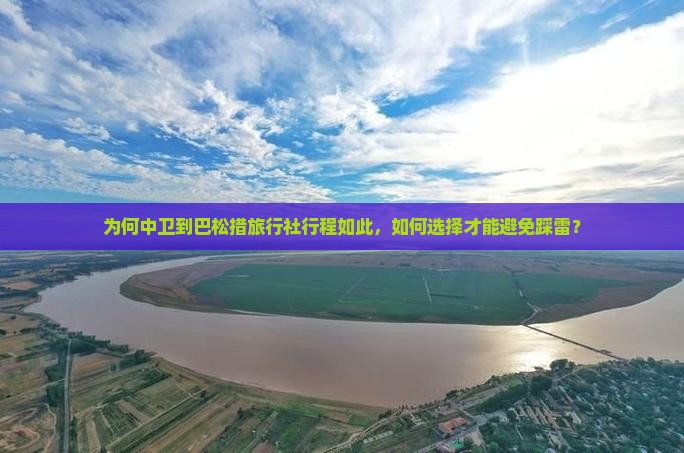 为何中卫到巴松措旅行社行程如此，如何选择才能避免踩雷？