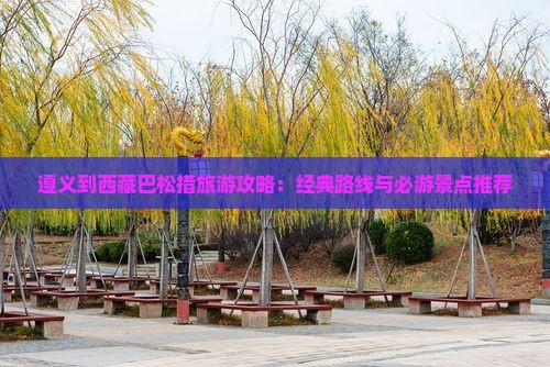 遵义到西藏巴松措哪里玩