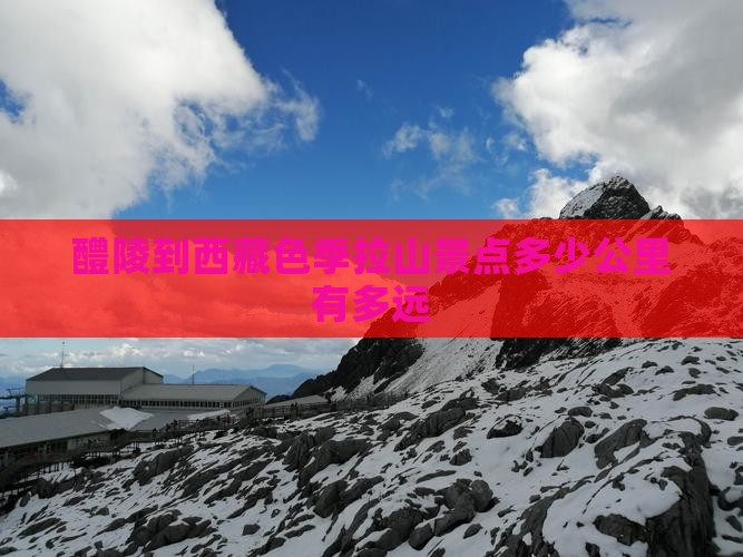 醴陵到西藏色季拉山景点