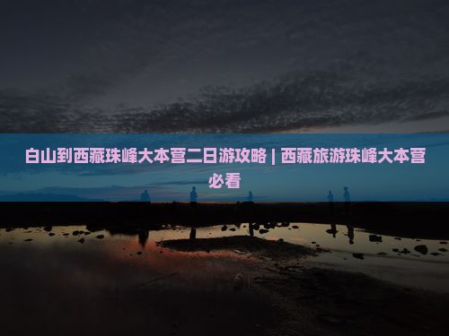 白山到西藏珠峰大本营二日游