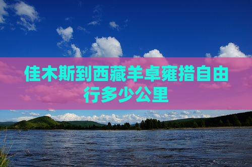 佳木斯到西藏羊卓雍措自由行