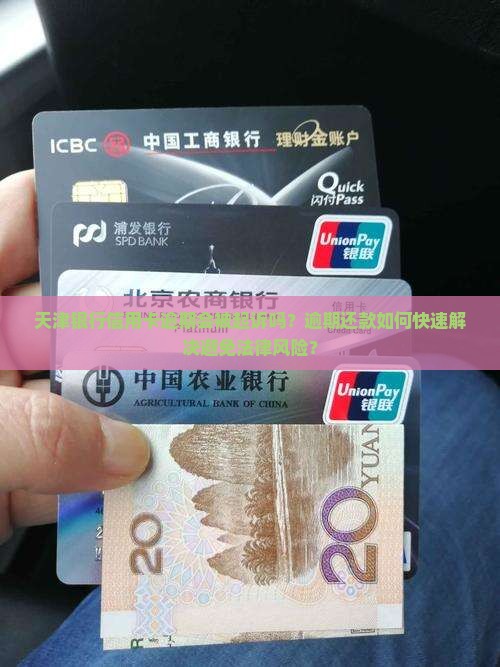 天津银行信用卡逾期会被起诉吗？逾期还款如何快速解决避免法律风险？