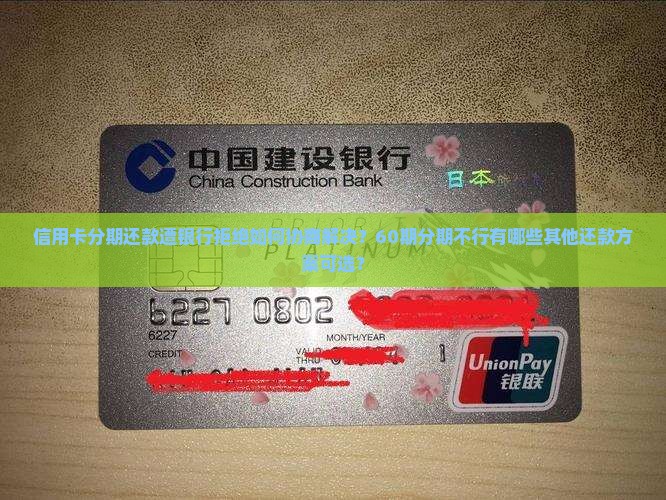 信用卡分期还款遭银行拒绝如何协商解决？60期分期不行有哪些其他还款方案可选？