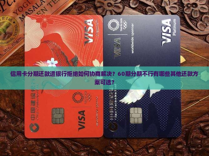 信用卡分期还款遭银行拒绝如何协商解决？60期分期不行有哪些其他还款方案可选？