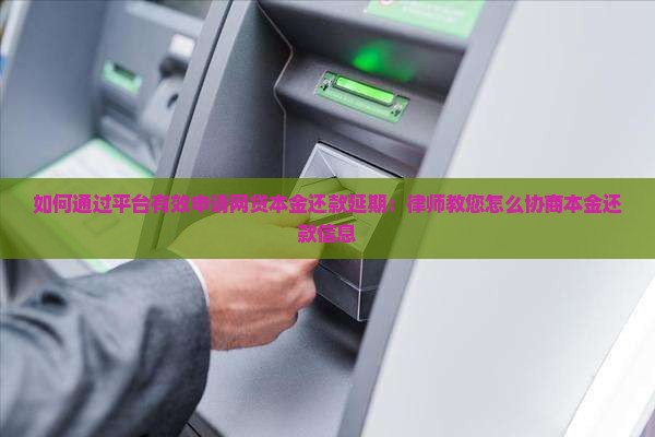 如何通过平台有效申请网贷本金还款延期：律师教您怎么协商本金还款信息