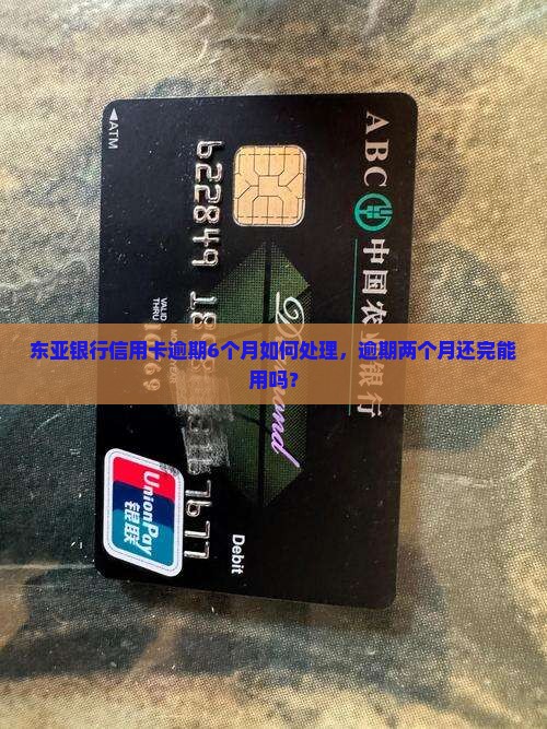 东亚银行信用卡逾期6个月如何处理，逾期两个月还完能用吗？
