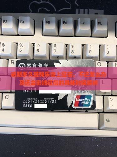 逾期多久提钱乐会上征信，不还怎么办及还会影响征信的具体时间解析
