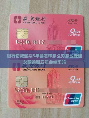 银行借款逾期5年会怎样怎么办怎么处理欠款逾期五年会坐牢吗