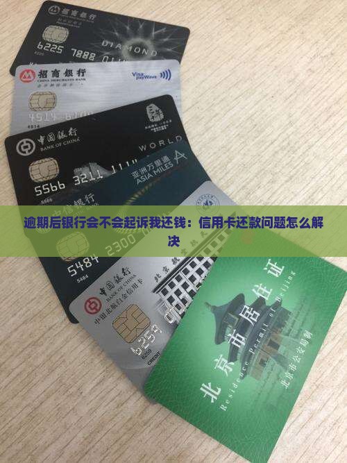 逾期后银行会不会起诉我还钱：信用卡还款问题怎么解决