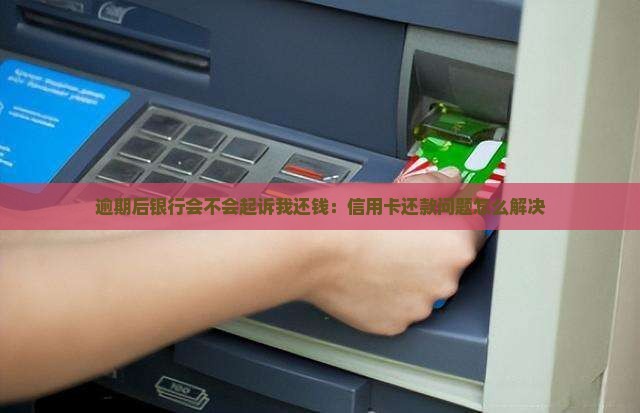 逾期后银行会不会起诉我还钱：信用卡还款问题怎么解决