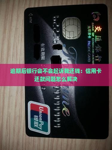 逾期后银行会不会起诉我还钱：信用卡还款问题怎么解决