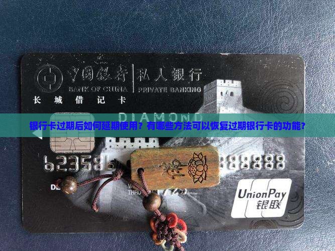 银行卡过期后如何延期使用？有哪些方法可以恢复过期银行卡的功能？