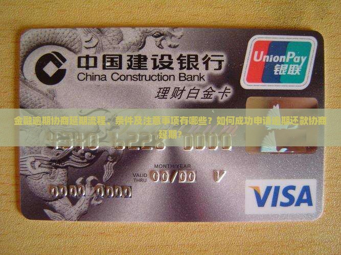 金融逾期协商延期流程、条件及注意事项有哪些？如何成功申请逾期还款协商延期？