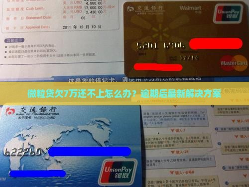 微粒贷欠7万还不上怎么办？逾期后最新解决方案