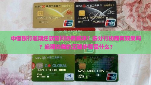 中信银行逾期还款如何协商解决？去分行协商有效果吗？逾期协商的正确步骤是什么？