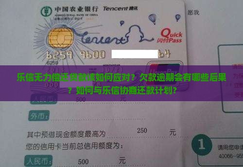 乐信无力偿还贷款该如何应对？欠款逾期会有哪些后果？如何与乐信协商还款计划？
