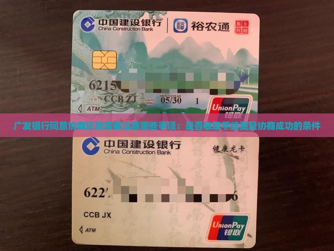 广发银行同意协商还款需要注意哪些事项：是否收取手续费及协商成功的条件