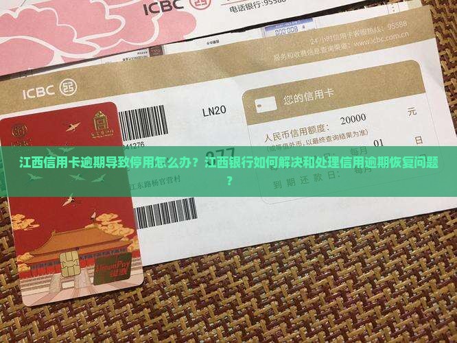 江西信用卡逾期导致停用怎么办？江西银行如何解决和处理信用逾期恢复问题？