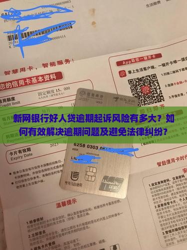 新网银行好人贷逾期起诉风险有多大？如何有效解决逾期问题及避免法律纠纷？