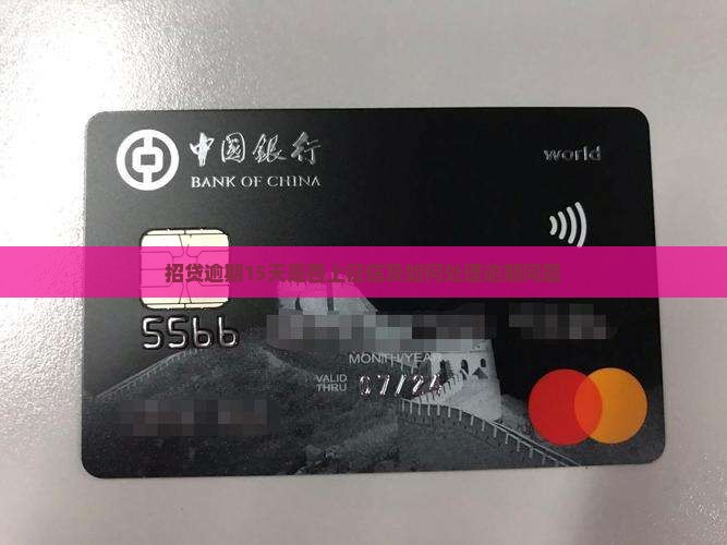 招贷逾期15天是否上征信及如何处理逾期问题