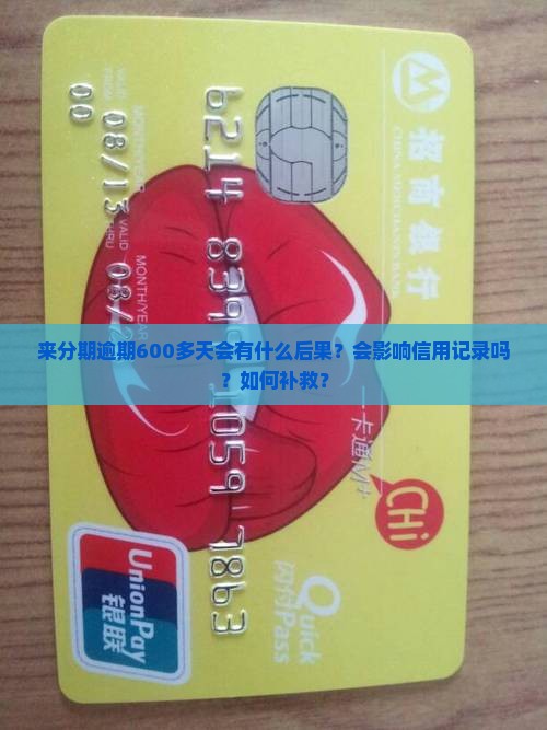 来分期逾期600多天会有什么后果？会影响信用记录吗？如何补救？