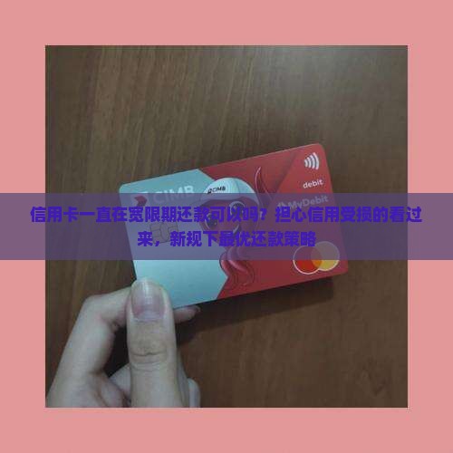 信用卡一直在宽限期还款可以吗？担心信用受损的看过来，新规下最优还款策略