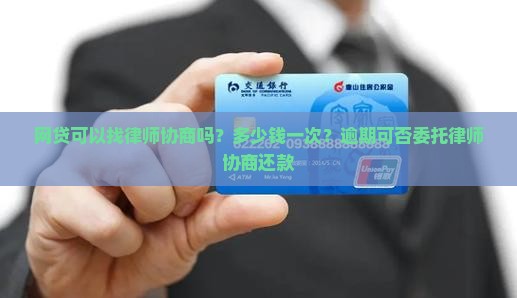 网贷可以找律师协商吗？多少钱一次？逾期可否委托律师协商还款