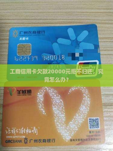 工商信用卡欠款20000元拒不归还，究竟怎么办？