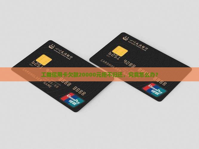 工商信用卡欠款20000元拒不归还，究竟怎么办？
