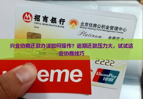 兴业协商还款办法如何操作？逾期还款压力大，试试这些协商技巧