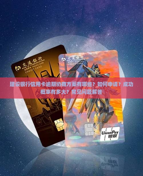 建设银行信用卡逾期协商方案有哪些？如何申请？成功概率有多大？常见问题解答
