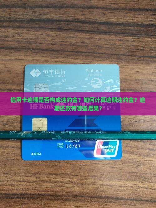 信用卡逾期是否构成违约金？如何计算逾期违约金？逾期还款有哪些后果？