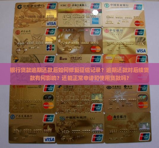 银行贷款逾期还款后如何修复征信记录？逾期还款对后续贷款有何影响？还能正常申请和使用贷款吗？
