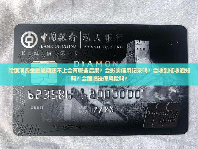哈银消费金融逾期还不上会有哪些后果？会影响信用记录吗？会收到催收通知吗？会面临法律风险吗？