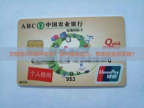 欠捷信3万如何处理？面对催收压力，有哪些合新策略？