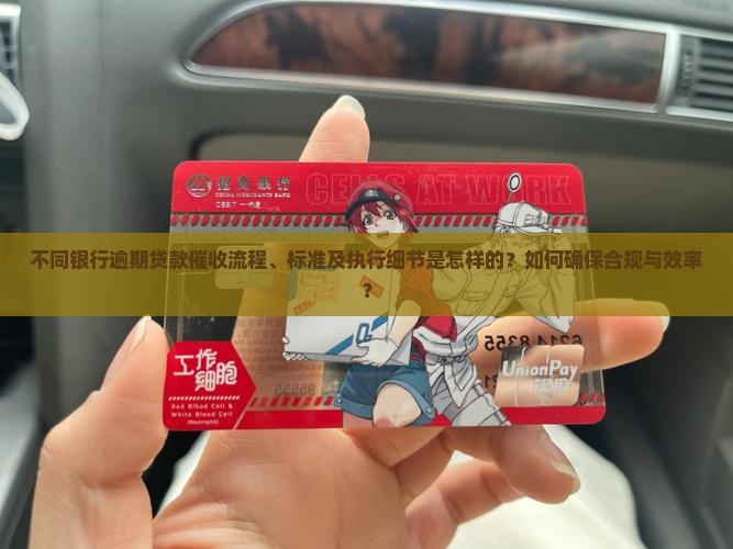 不同银行逾期贷款催收流程、标准及执行细节是怎样的？如何确保合规与效率？