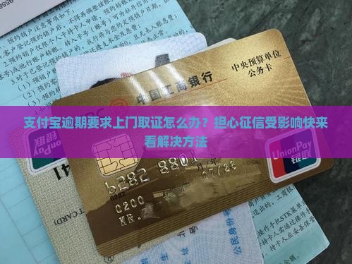 支付宝逾期要求上门取证怎么办？担心征信受影响快来看解决方法