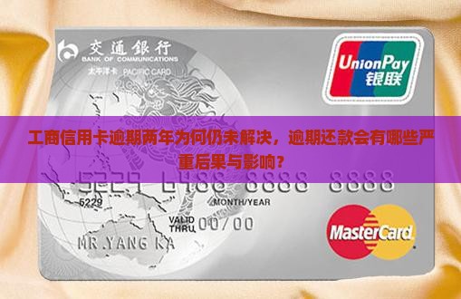 工商信用卡逾期两年为何仍未解决，逾期还款会有哪些严重后果与影响？