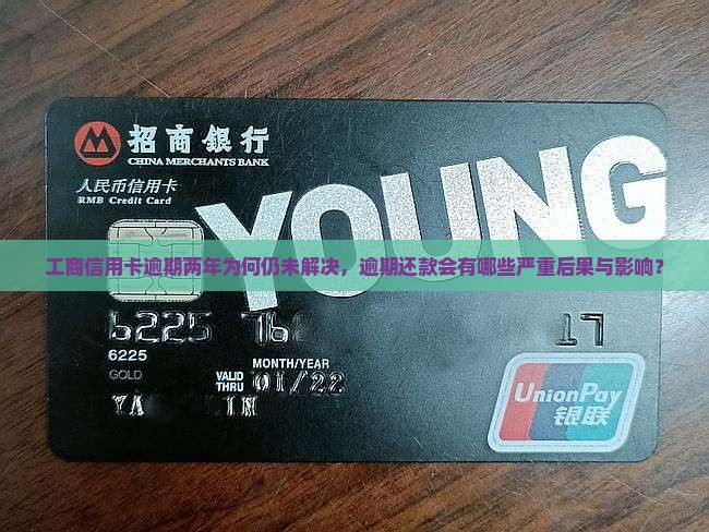 工商信用卡逾期两年为何仍未解决，逾期还款会有哪些严重后果与影响？