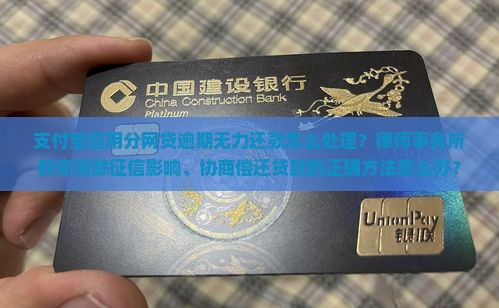 支付宝信用分网贷逾期无力还款怎么处理？律师事务所教你消除征信影响、协商偿还贷款的正确方法怎么办？