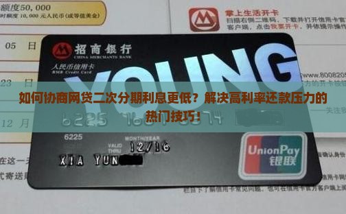 如何协商网贷二次分期利息更低？解决高利率还款压力的热门技巧！