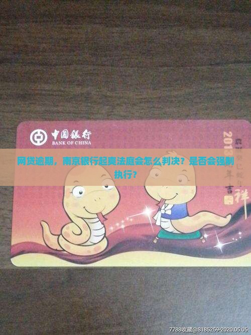 网贷逾期，南京银行起爽法庭会怎么判决？是否会强制执行？