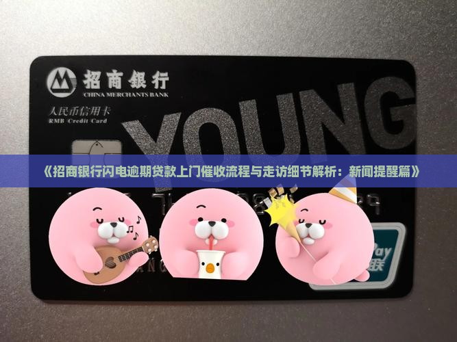 《招商银行闪电逾期贷款上门催收流程与走访细节解析：新闻提醒篇》