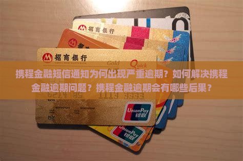 携程金融短信通知为何出现严重逾期？如何解决携程金融逾期问题？携程金融逾期会有哪些后果？