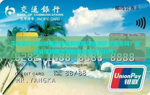 平安银行主动协商还款真的能解决逾期还款痛点吗？如何确保协商方案的有效性和可行性？