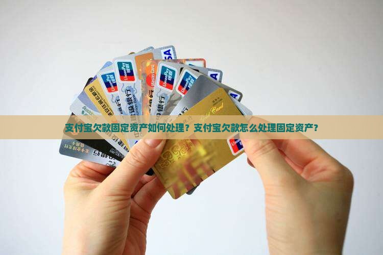 支付宝欠款固定资产如何处理？支付宝欠款怎么处理固定资产？