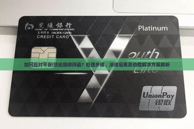 如何应对平安i贷逾期律师函？处理步骤、法律后果及协商解决方案解析