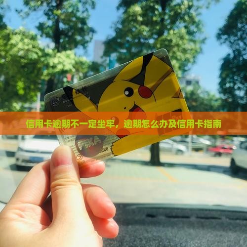 信用卡逾期不一定坐牢，逾期怎么办及信用卡指南