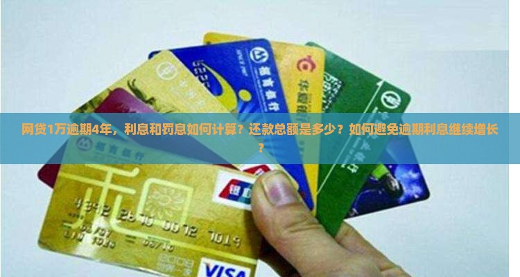 网贷1万逾期4年，利息和罚息如何计算？还款总额是多少？如何避免逾期利息继续增长？