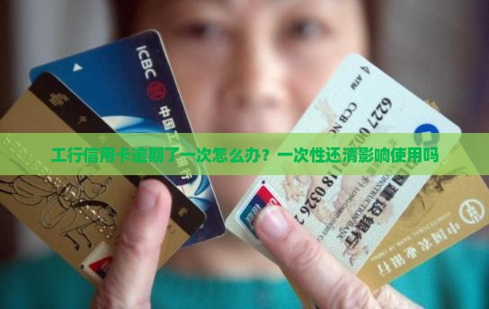 工行信用卡逾期了一次怎么办？一次性还清影响使用吗